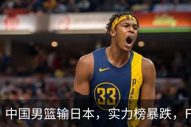 中国男篮输日本，实力榜暴跌，FIBA官方却夸赞中国队，是有原因的