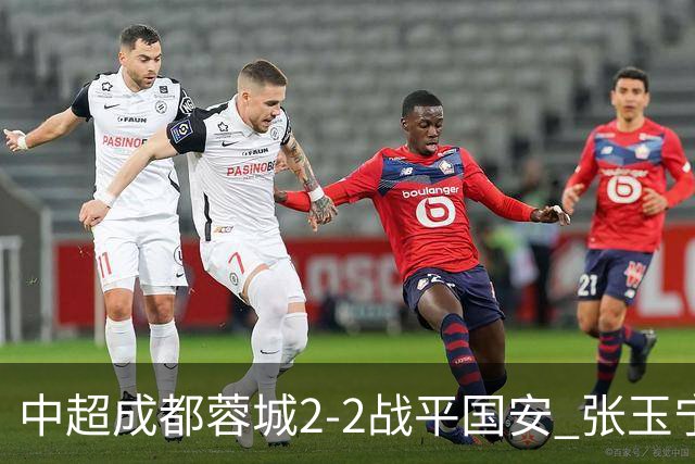 中超成都蓉城2-2战平国安 张玉宁韦世豪表现出色