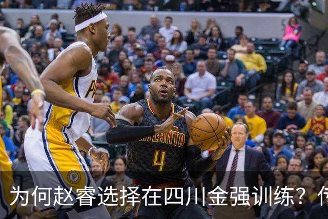 为何赵睿选择在四川金强训练？传闻他娶了四川的妻子？