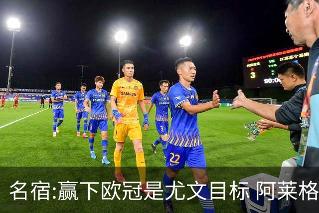 名宿:赢下欧冠是尤文目标 阿莱格里会完成重建