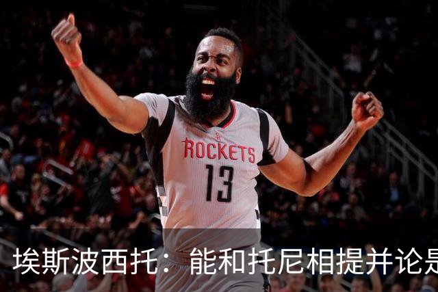 埃斯波西托：能和托尼相提并论是一种荣幸，我还有很长的路要走