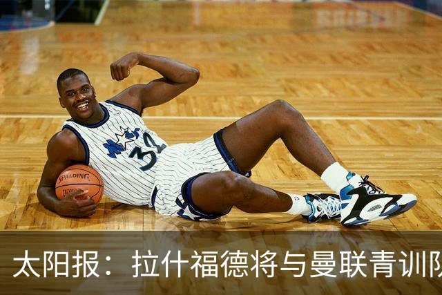 太阳报：拉什福德将与曼联青训队友图安泽贝交手，两人是小学同学