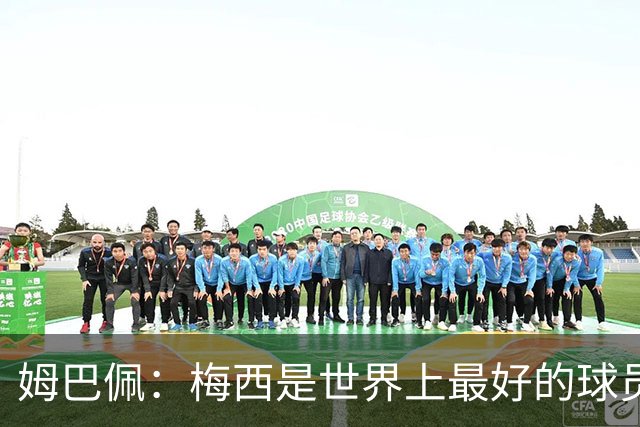 姆巴佩：梅西是世界上最好的球员 和他踢球很容易