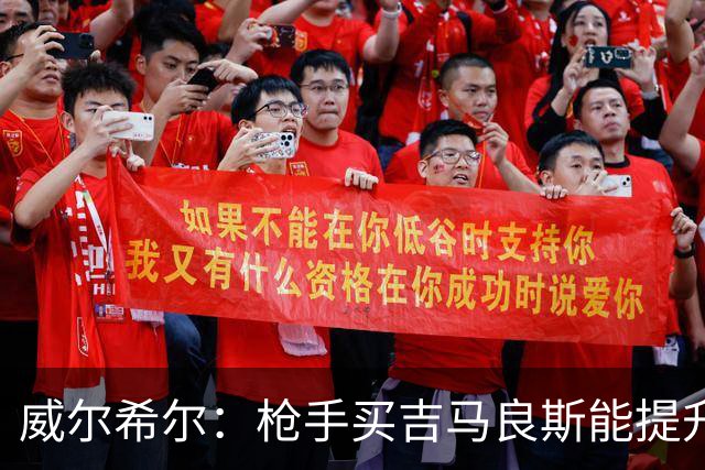 威尔希尔：枪手买吉马良斯能提升厚度，签维尼修斯更是强力宣言