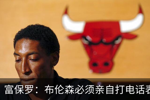富保罗：布伦森必须亲自打电话表示愿意让权 老詹才会考虑尼克斯