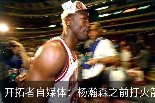 开拓者自媒体：杨瀚森之前打火箭状态好信心就足 他要保持下去