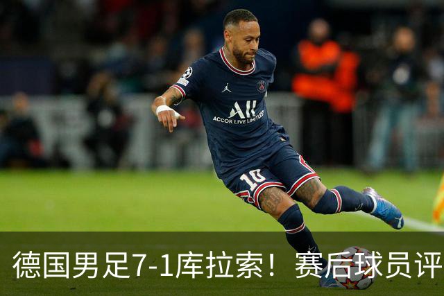 德国男足7-1库拉索！赛后球员评分：2人封神，3人及格，1人太拉胯