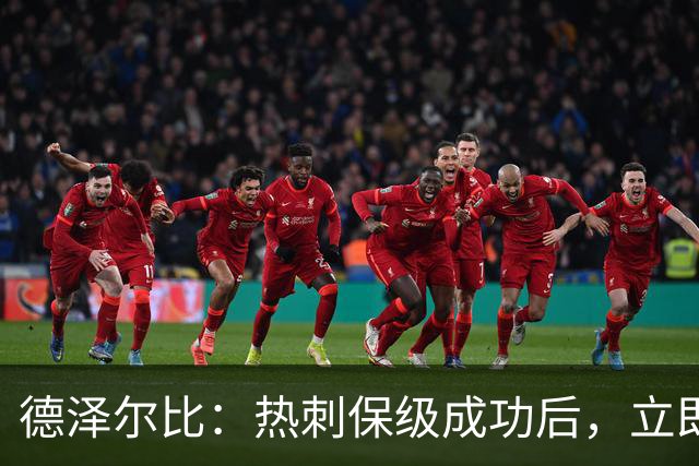 德泽尔比：热刺保级成功后，立即启动下赛季规划与引援