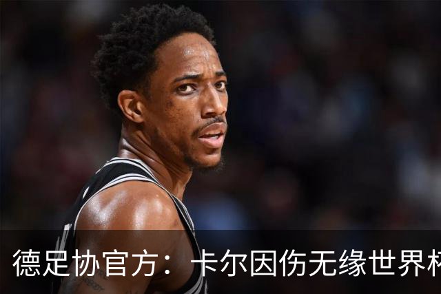 德足协官方：卡尔因伤无缘世界杯，征召韦德拉奥果入替
