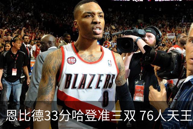 恩比德33分哈登准三双 76人天王山大胜绿军3-2