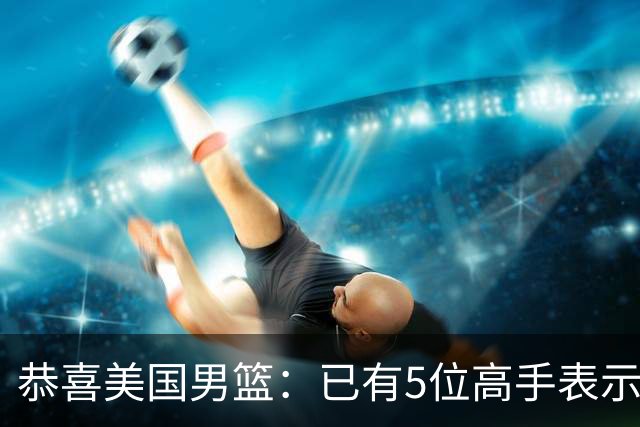 恭喜美国男篮：已有5位高手表示参加2028年奥运会