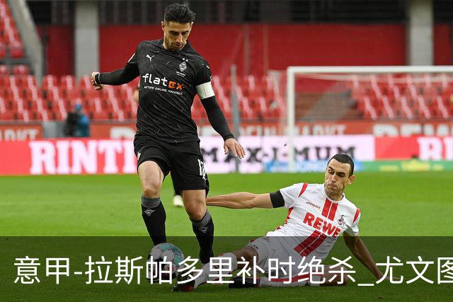 意甲-拉斯帕多里补时绝杀 尤文图斯0-1那不勒斯