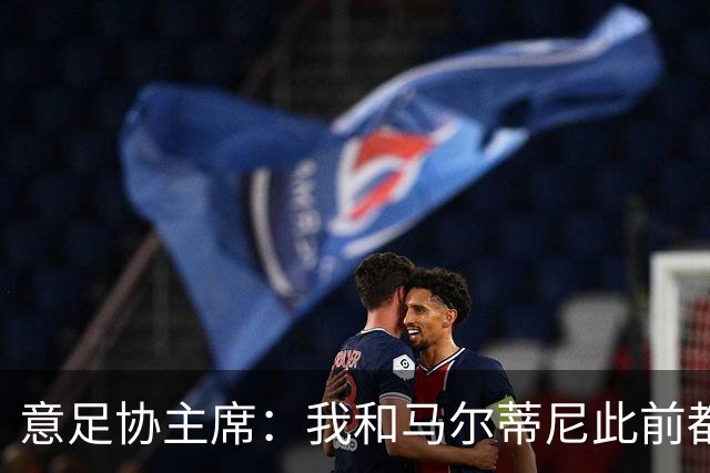 意足协主席：我和马尔蒂尼此前都对皮尔洛的代言毫不知情
