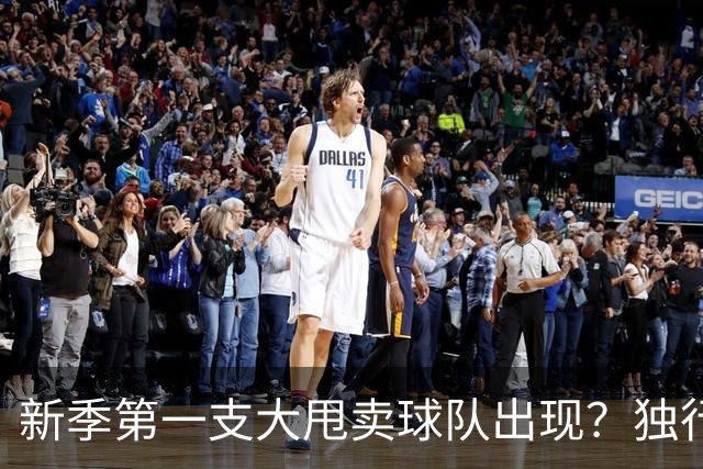 新季第一支大甩卖球队出现？独行侠换代克莱欧文都得走