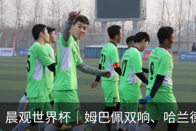 晨观世界杯｜姆巴佩双响、哈兰德绝杀 法国挪威晋级16强