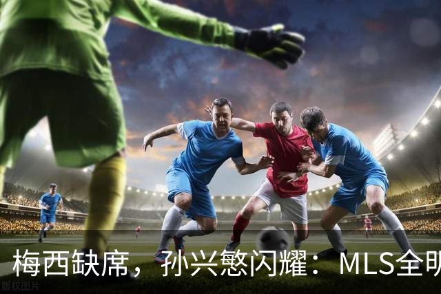 梅西缺席，孙兴慜闪耀：MLS全明星赛两球封王
