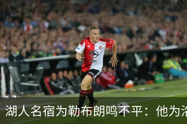 湖人名宿为勒布朗鸣不平：他为洛杉矶做的贡献，你不该质疑