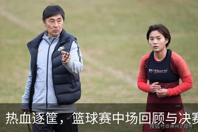 热血逐筐，篮球赛中场回顾与决赛预告！
