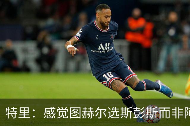特里：感觉图赫尔选斯彭斯而非阿诺德，是因为斯彭斯名气小好拿捏