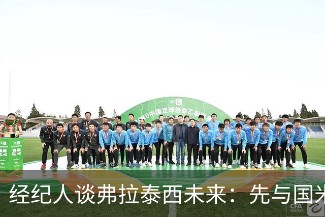 经纪人谈弗拉泰西未来：先与国米沟通，再考虑下一步
