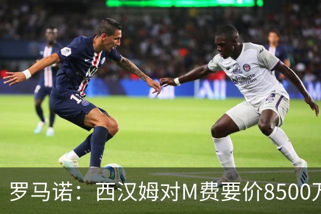 罗马诺：西汉姆对M费要价8500万镑 皇马有意但签B席后未深入谈判