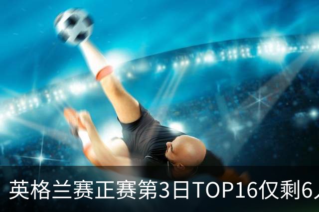 英格兰赛正赛第3日TOP16仅剩6人 墨菲卡特出局