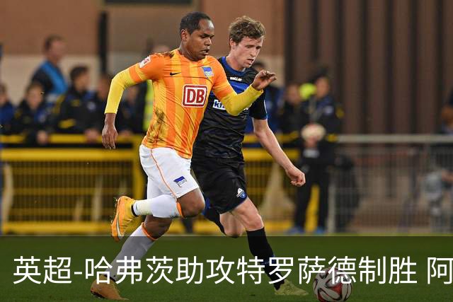 英超-哈弗茨助攻特罗萨德制胜 阿森纳1-0曼联