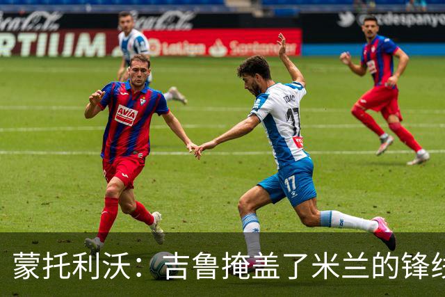 蒙托利沃：吉鲁掩盖了米兰的锋线顽疾，亚沙里和里奇需要更多机会