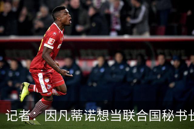 记者：因凡蒂诺想当联合国秘书长 现目标连任FIFA主席至2034年
