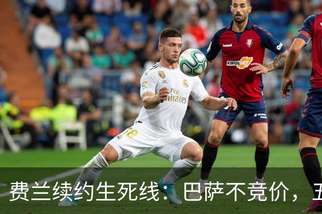 费兰续约生死线：巴萨不竞价，五年五千五百万，赌不赌？
