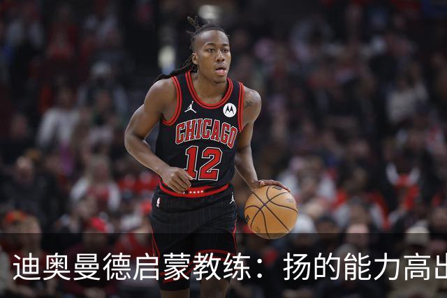 迪奥曼德启蒙教练：扬的能力高出队友一截，我早说他身价能再翻番