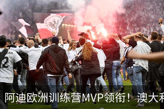 阿迪欧洲训练营MVP领衔！澳大利亚6月21日以年轻阵容对阵中国男篮