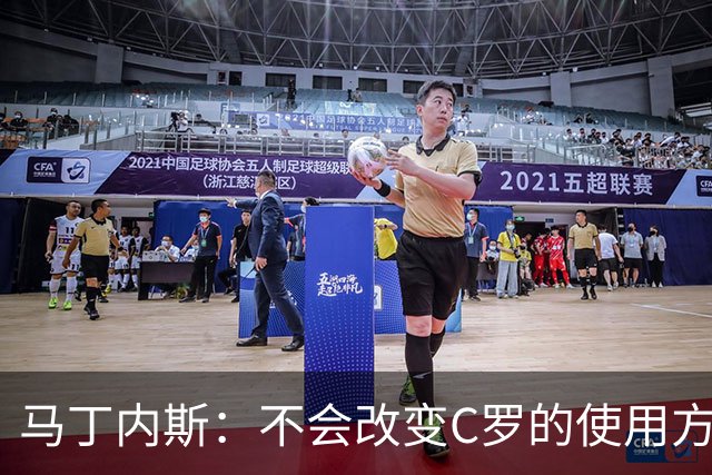 马丁内斯：不会改变C罗的使用方式，需要进球就要让他留在场上