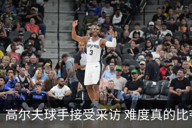 高尔夫球手接受采访 难度真的比夺冠还要高吗？