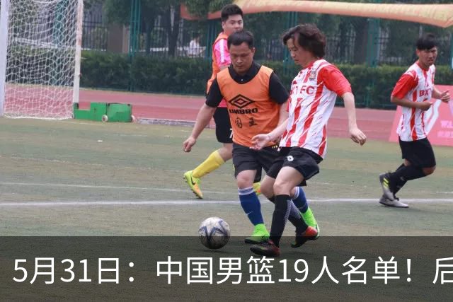 5月31日：中国男篮19人名单！后卫如云引热议