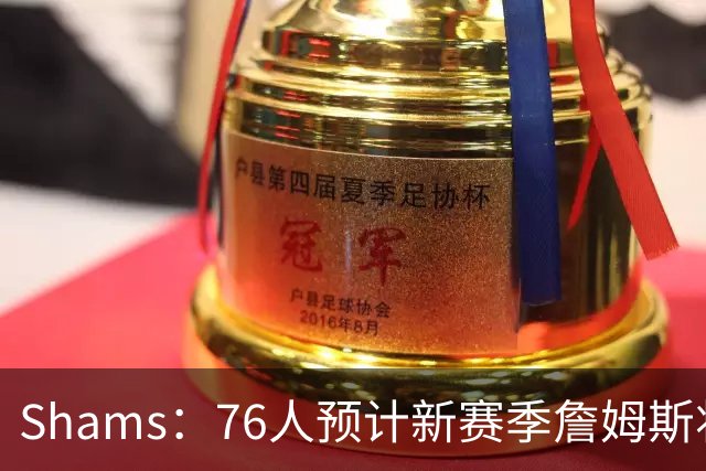 Shams：76人预计新赛季詹姆斯将大量担任控球后卫发起进攻
